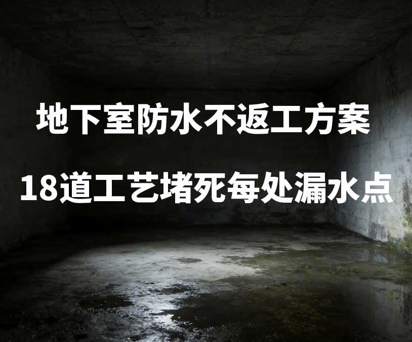 广州卫艺家20年经验总结：地下室防水不返工方案，18道工艺堵死每处漏水点